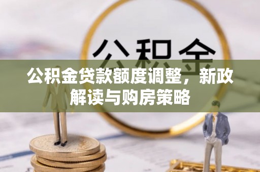 港南公积金贷款额度调整，新政解读与购房策略
