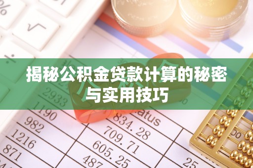 港南揭秘公积金贷款计算的秘密与实用技巧
