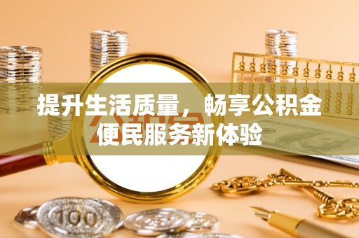 港南提升生活质量，畅享公积金便民服务新体验