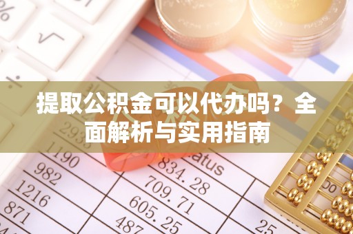 港南提取公积金可以代办吗？全面解析与实用指南