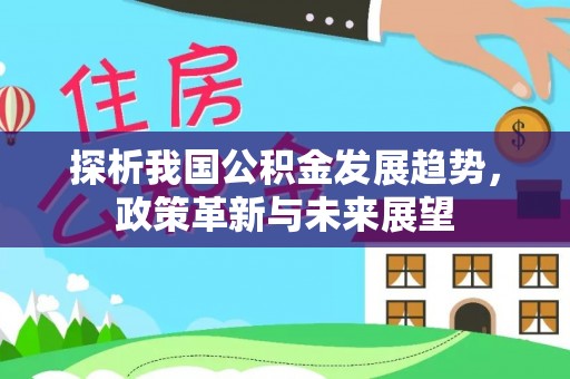 港南探析我国公积金发展趋势，政策革新与未来展望