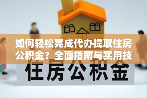 港南如何轻松完成代办提取住房公积金？全面指南与实用技巧