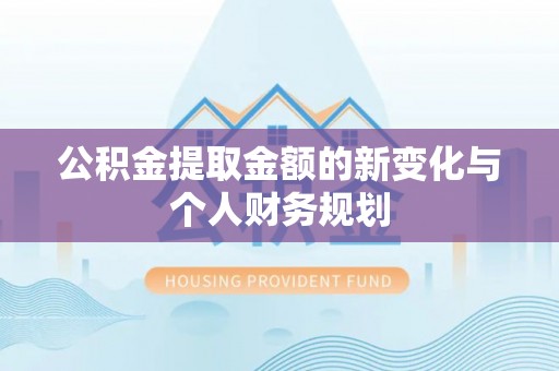 港南公积金提取金额的新变化与个人财务规划