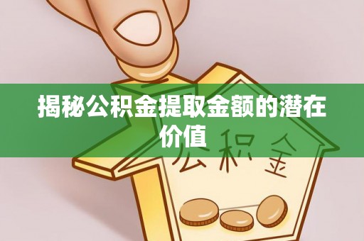 港南揭秘公积金提取金额的潜在价值