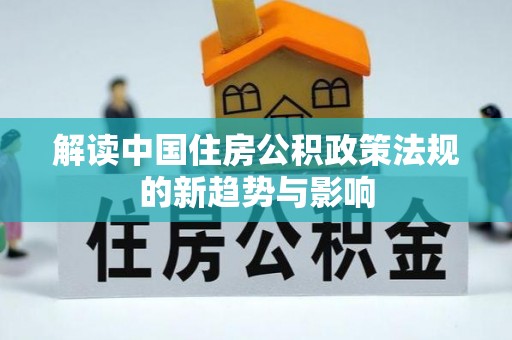 港南解读中国住房公积政策法规的新趋势与影响