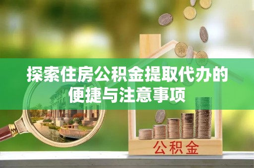 港南探索住房公积金提取代办的便捷与注意事项