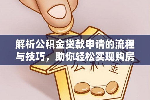 港南解析公积金贷款申请的流程与技巧，助你轻松实现购房梦想