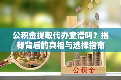 港南公积金提取代办靠谱吗？揭秘背后的真相与选择指南