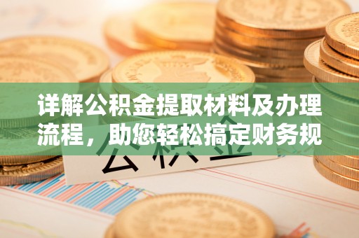 港南详解公积金提取材料及办理流程，助您轻松搞定财务规划