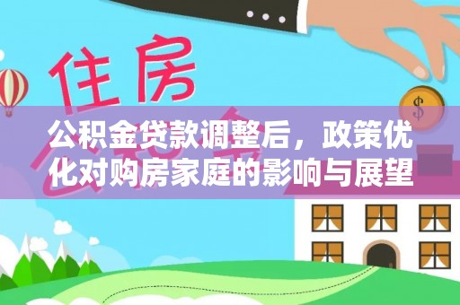 港南公积金贷款调整后，政策优化对购房家庭的影响与展望