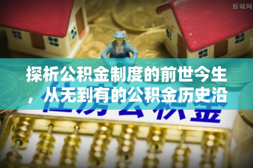 港南探析公积金制度的前世今生，从无到有的公积金历史沿革解析