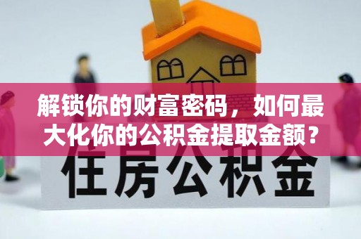 港南解锁你的财富密码，如何最大化你的公积金提取金额？