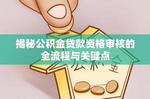港南揭秘公积金贷款资格审核的全流程与关键点