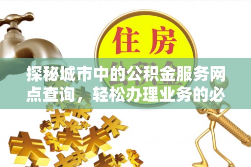 港南探秘城市中的公积金服务网点查询，轻松办理业务的必备指南