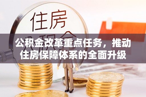 港南公积金改革重点任务，推动住房保障体系的全面升级