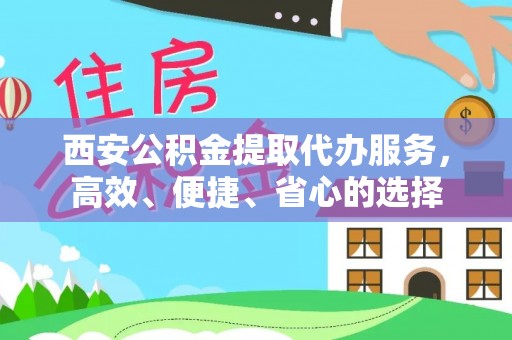 港南西安公积金提取代办服务，高效、便捷、省心的选择