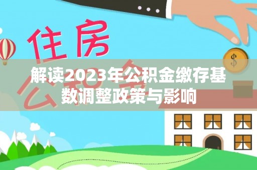 港南解读2023年公积金缴存基数调整政策与影响