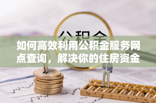 港南如何高效利用公积金服务网点查询，解决你的住房资金难题
