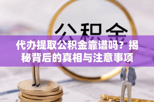 港南代办提取公积金靠谱吗？揭秘背后的真相与注意事项