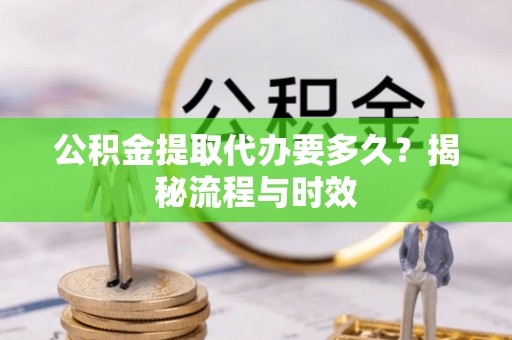 港南公积金提取代办要多久？揭秘流程与时效
