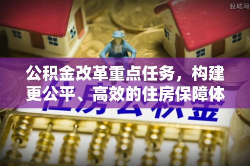 港南公积金改革重点任务，构建更公平、高效的住房保障体系