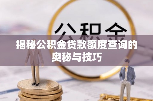港南揭秘公积金贷款额度查询的奥秘与技巧