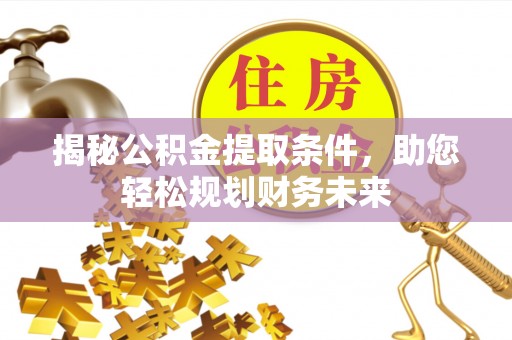 港南揭秘公积金提取条件，助您轻松规划财务未来