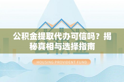 港南公积金提取代办可信吗？揭秘真相与选择指南