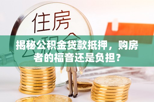 港南揭秘公积金贷款抵押，购房者的福音还是负担？