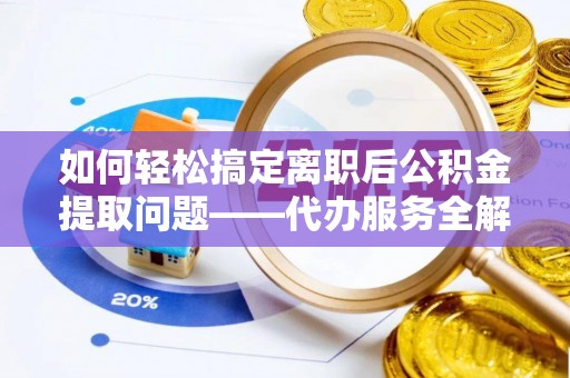 港南如何轻松搞定离职后公积金提取问题——代办服务全解析