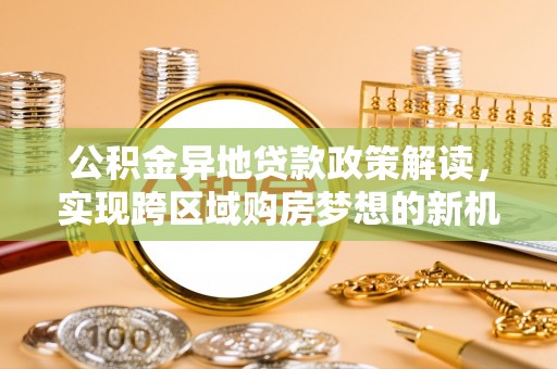 港南公积金异地贷款政策解读，实现跨区域购房梦想的新机遇