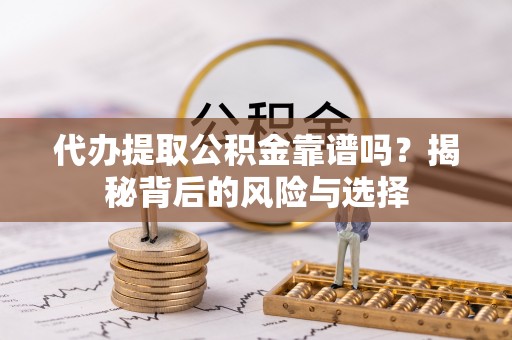港南代办提取公积金靠谱吗？揭秘背后的风险与选择