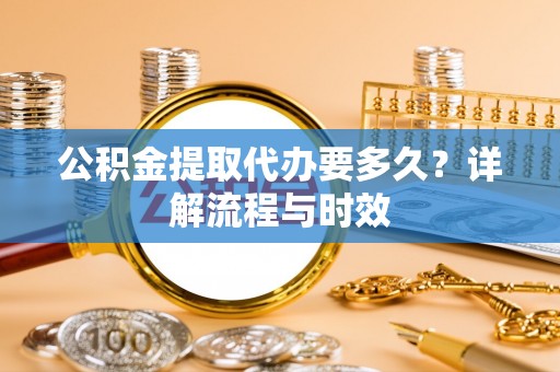 港南公积金提取代办要多久？详解流程与时效