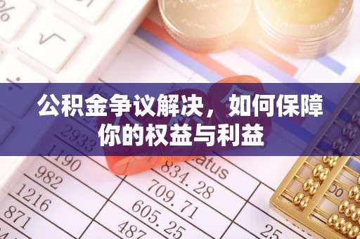 港南公积金争议解决，如何保障你的权益与利益