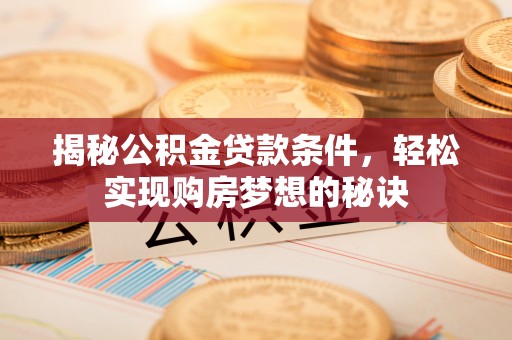港南揭秘公积金贷款条件，轻松实现购房梦想的秘诀