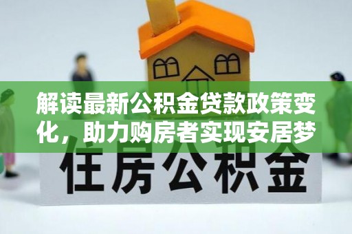 港南解读最新公积金贷款政策变化，助力购房者实现安居梦想