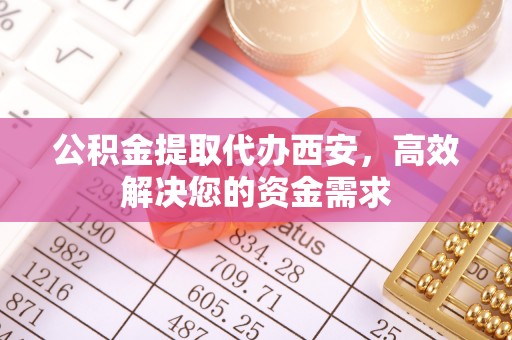 港南公积金提取代办西安，高效解决您的资金需求