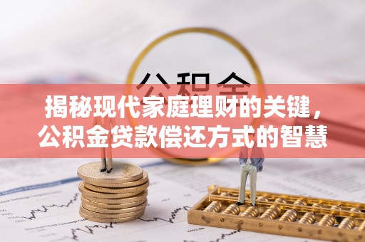 港南揭秘现代家庭理财的关键，公积金贷款偿还方式的智慧选择