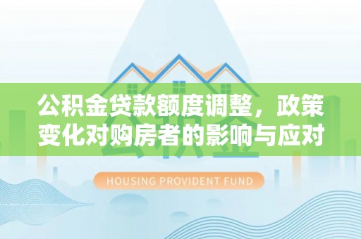 港南公积金贷款额度调整，政策变化对购房者的影响与应对策略