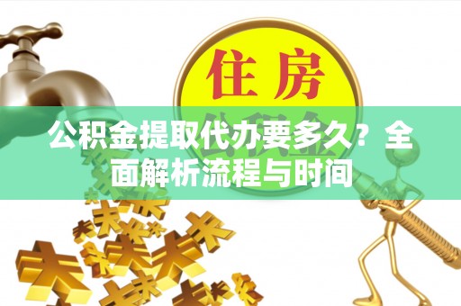 港南公积金提取代办要多久？全面解析流程与时间
