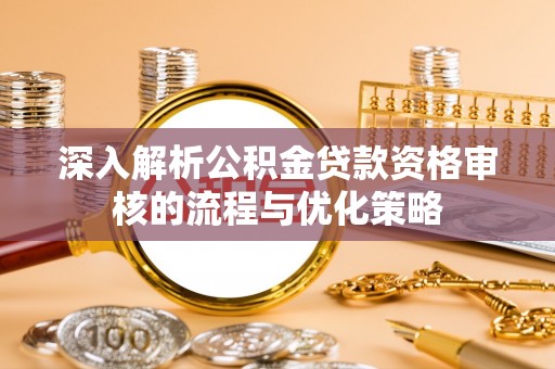 港南深入解析公积金贷款资格审核的流程与优化策略