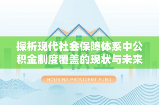港南探析现代社会保障体系中公积金制度覆盖的现状与未来