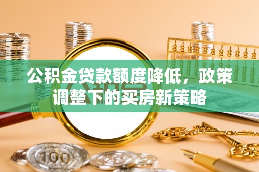 港南公积金贷款额度降低，政策调整下的买房新策略