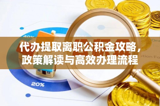 港南代办提取离职公积金攻略，政策解读与高效办理流程