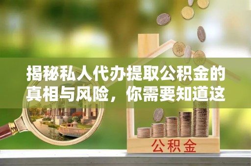 港南揭秘私人代办提取公积金的真相与风险，你需要知道这些！