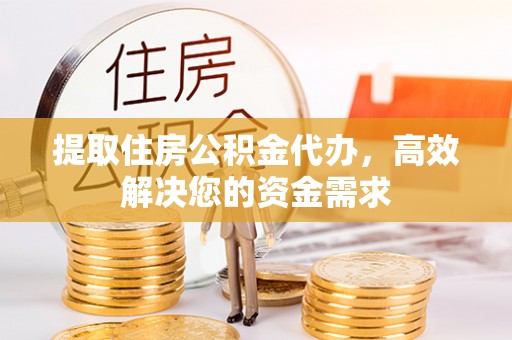 港南提取住房公积金代办，高效解决您的资金需求