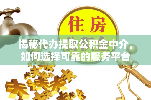 港南揭秘代办提取公积金中介，如何选择可靠的服务平台