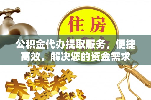 港南公积金代办提取服务，便捷高效，解决您的资金需求