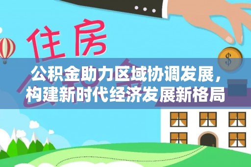 港南公积金助力区域协调发展，构建新时代经济发展新格局