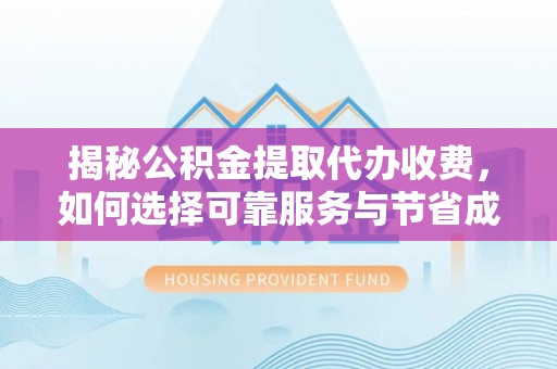 港南揭秘公积金提取代办收费，如何选择可靠服务与节省成本？